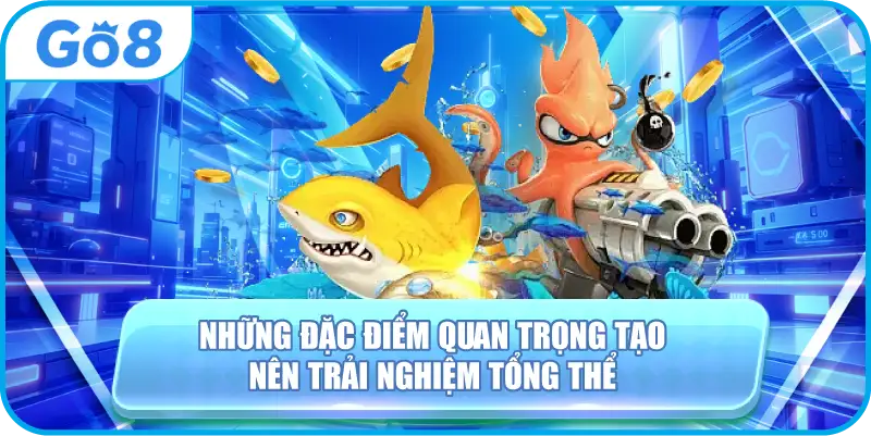 Những đặc điểm quan trọng tạo nên trải nghiệm tổng thể